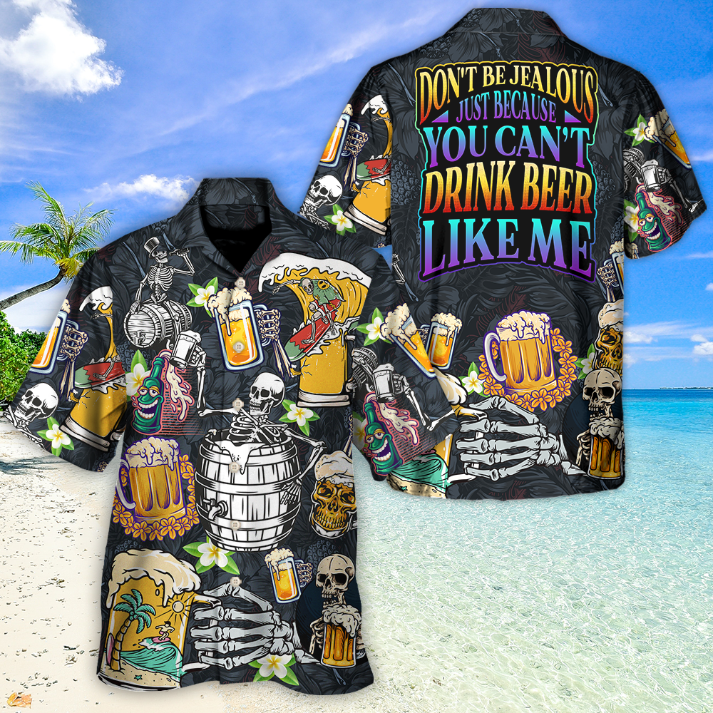Beer Don't Be Jealous Just Because You Can't Drink Beer Like Me - Hawaiian Shirt